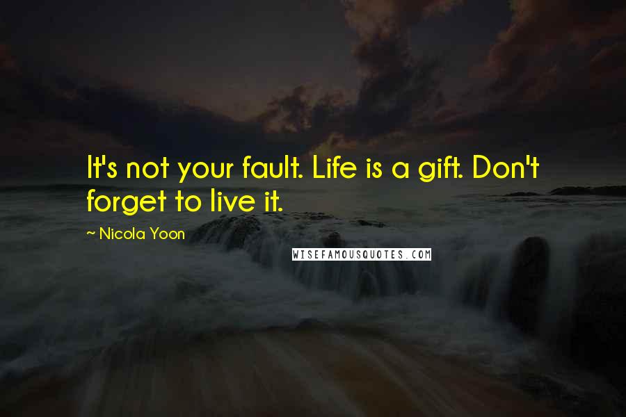 Nicola Yoon Quotes: It's not your fault. Life is a gift. Don't forget to live it.