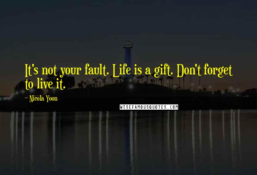 Nicola Yoon Quotes: It's not your fault. Life is a gift. Don't forget to live it.