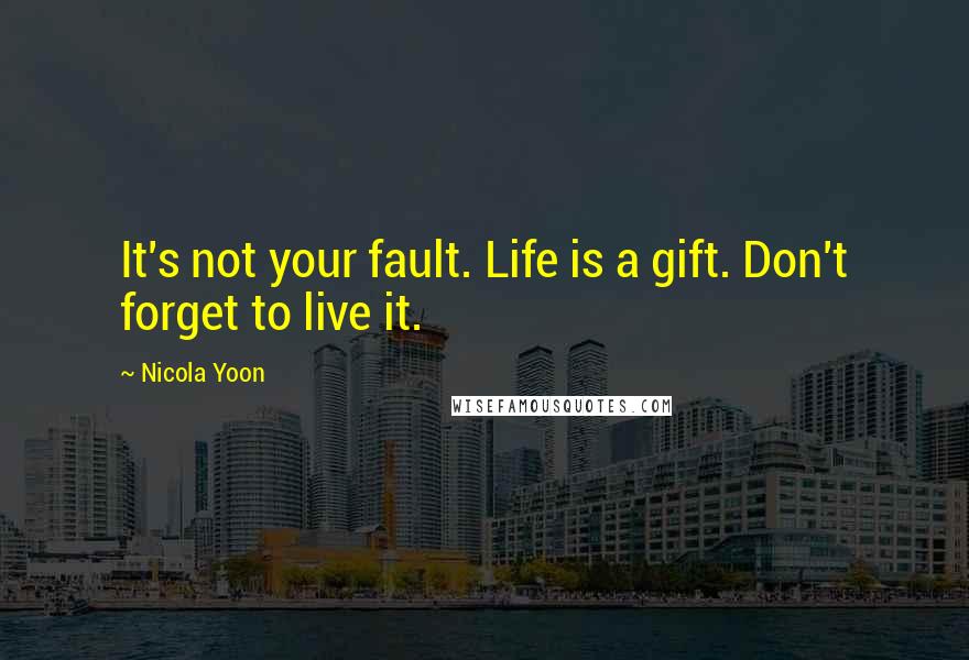 Nicola Yoon Quotes: It's not your fault. Life is a gift. Don't forget to live it.