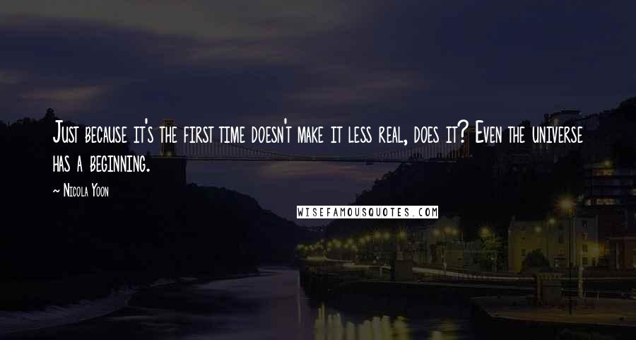 Nicola Yoon Quotes: Just because it's the first time doesn't make it less real, does it? Even the universe has a beginning.