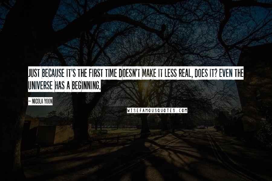 Nicola Yoon Quotes: Just because it's the first time doesn't make it less real, does it? Even the universe has a beginning.