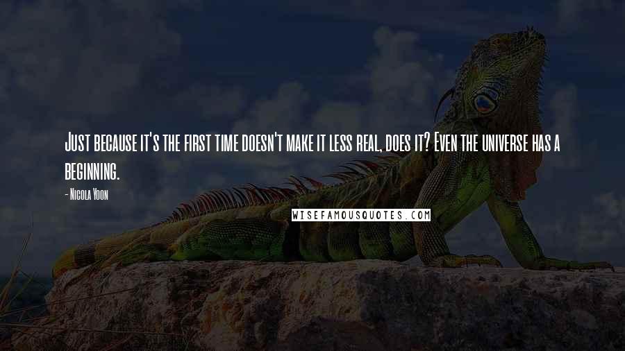 Nicola Yoon Quotes: Just because it's the first time doesn't make it less real, does it? Even the universe has a beginning.