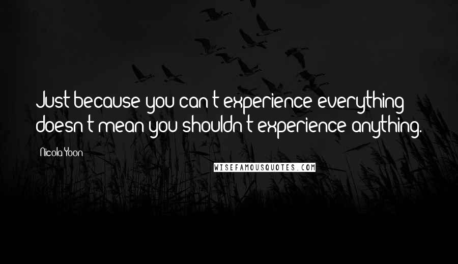 Nicola Yoon Quotes: Just because you can't experience everything doesn't mean you shouldn't experience anything.