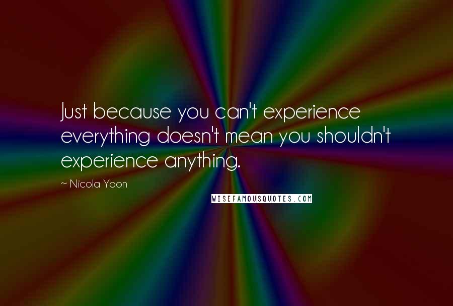 Nicola Yoon Quotes: Just because you can't experience everything doesn't mean you shouldn't experience anything.