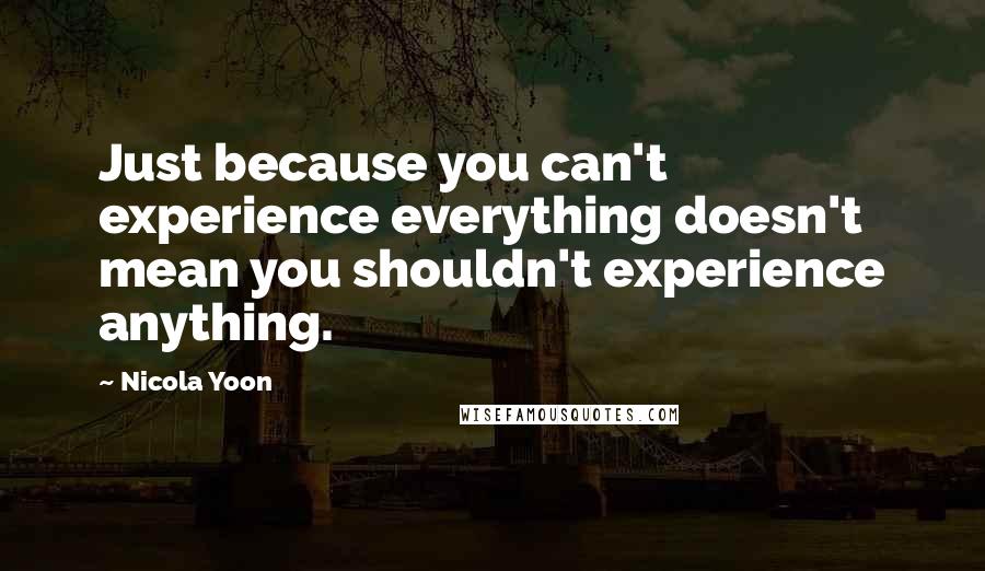 Nicola Yoon Quotes: Just because you can't experience everything doesn't mean you shouldn't experience anything.