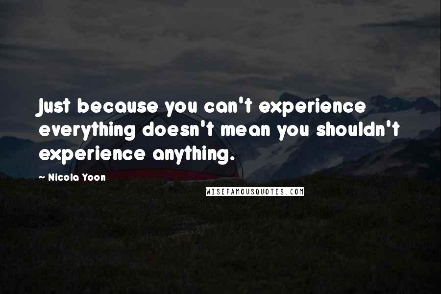Nicola Yoon Quotes: Just because you can't experience everything doesn't mean you shouldn't experience anything.