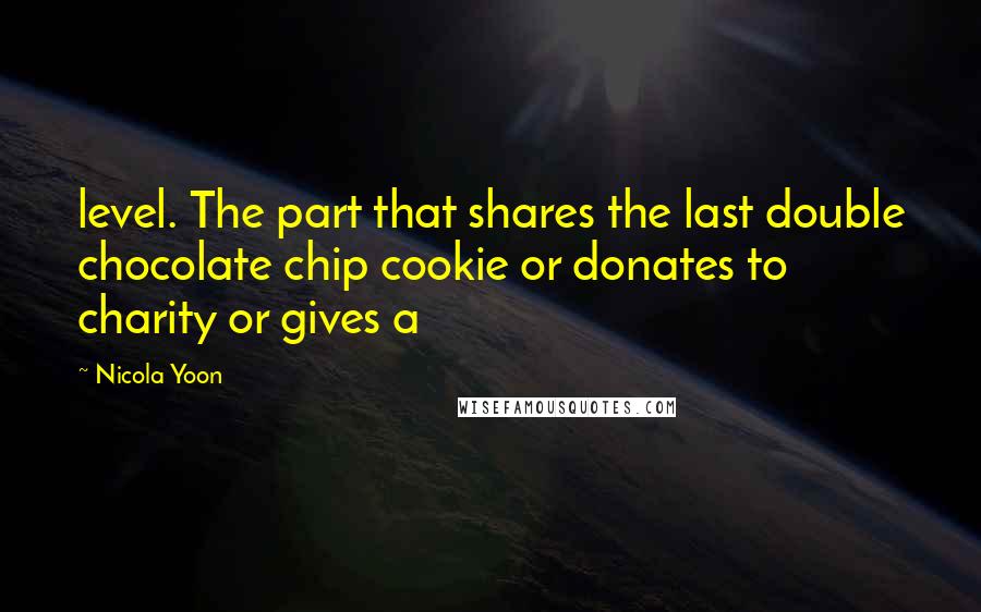 Nicola Yoon Quotes: level. The part that shares the last double chocolate chip cookie or donates to charity or gives a