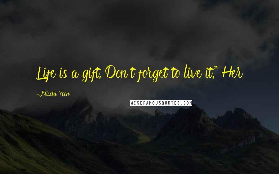 Nicola Yoon Quotes: Life is a gift. Don't forget to live it." Her