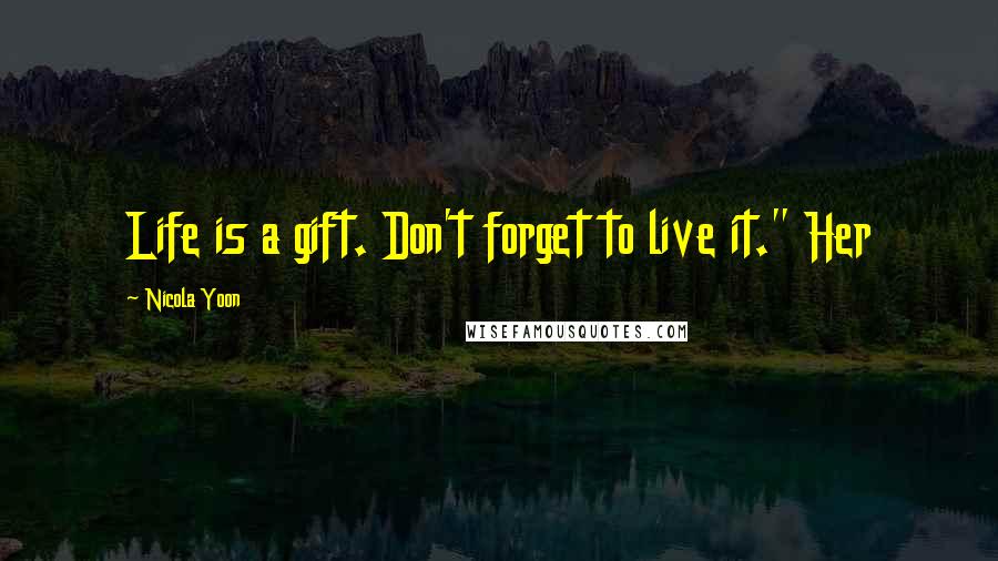 Nicola Yoon Quotes: Life is a gift. Don't forget to live it." Her