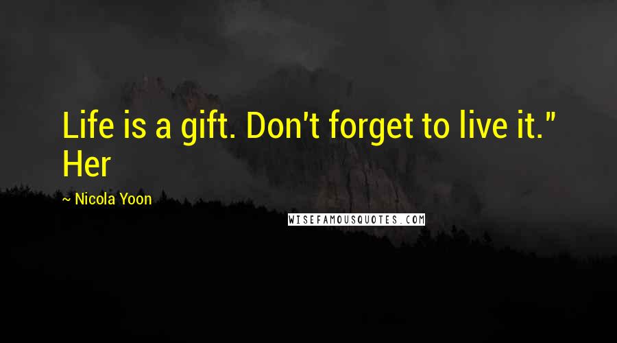 Nicola Yoon Quotes: Life is a gift. Don't forget to live it." Her