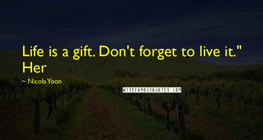 Nicola Yoon Quotes: Life is a gift. Don't forget to live it." Her