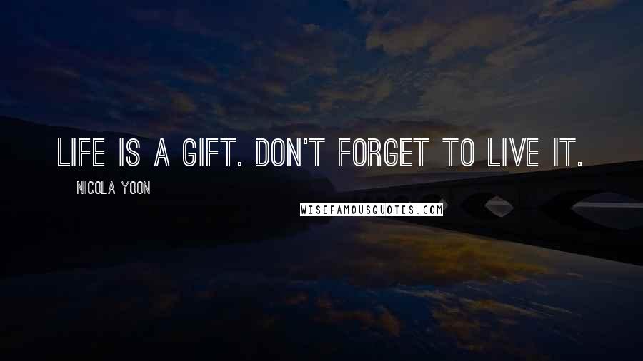 Nicola Yoon Quotes: Life is a gift. Don't forget to live it.