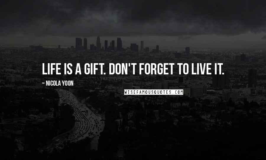 Nicola Yoon Quotes: Life is a gift. Don't forget to live it.