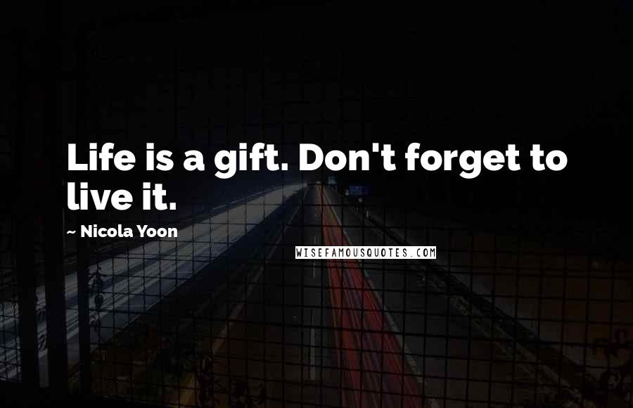 Nicola Yoon Quotes: Life is a gift. Don't forget to live it.