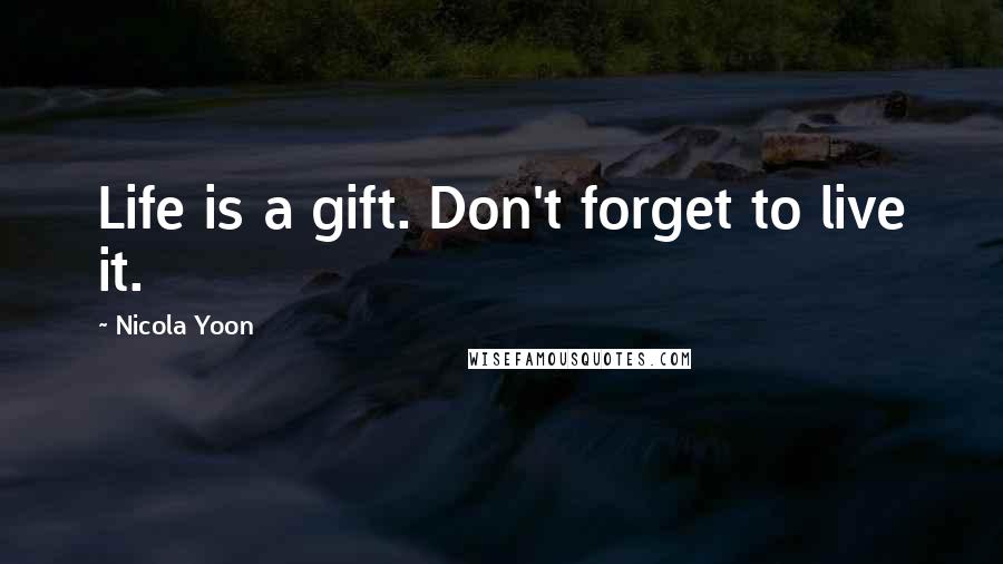 Nicola Yoon Quotes: Life is a gift. Don't forget to live it.