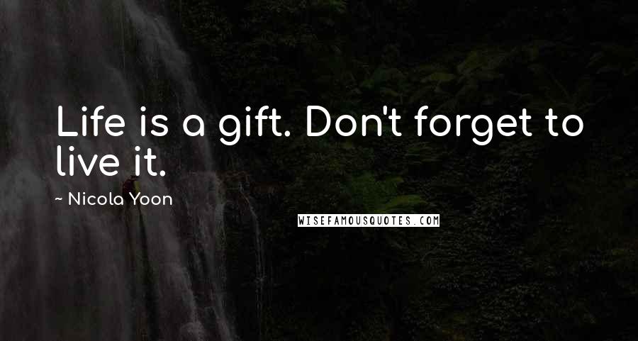 Nicola Yoon Quotes: Life is a gift. Don't forget to live it.