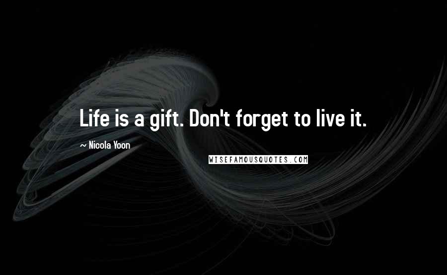 Nicola Yoon Quotes: Life is a gift. Don't forget to live it.