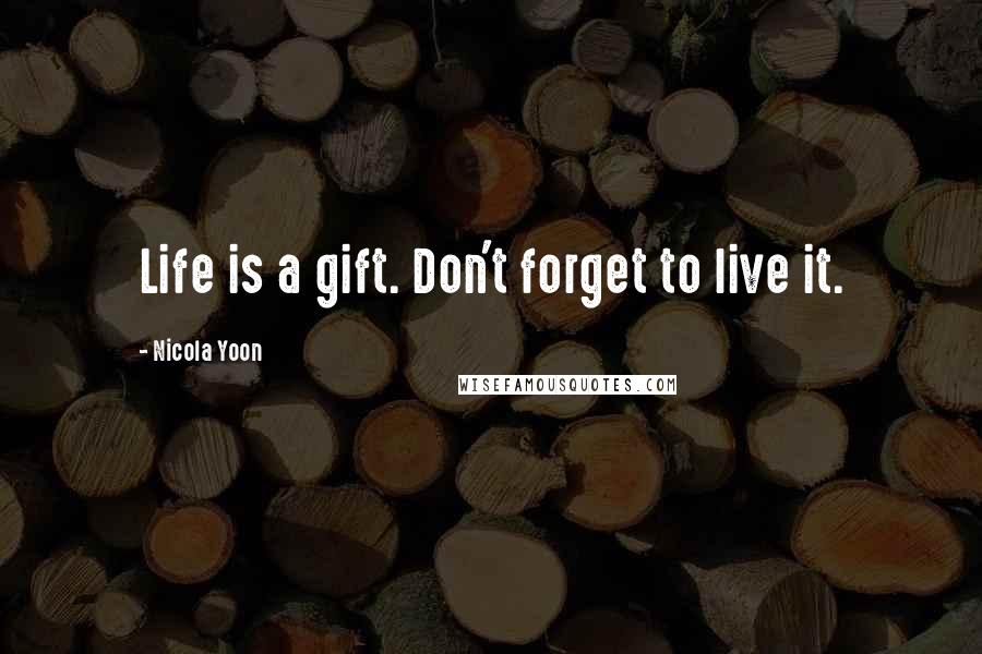 Nicola Yoon Quotes: Life is a gift. Don't forget to live it.