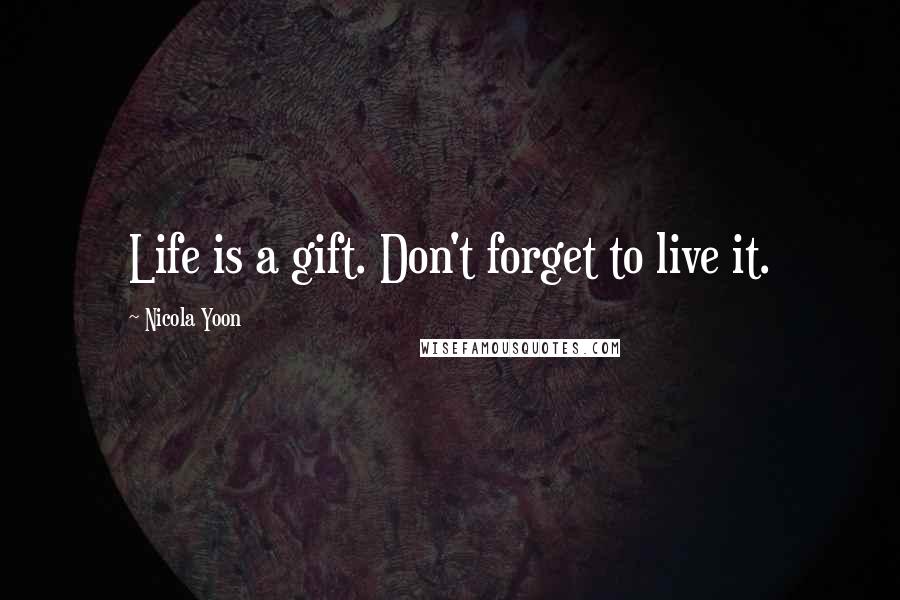 Nicola Yoon Quotes: Life is a gift. Don't forget to live it.
