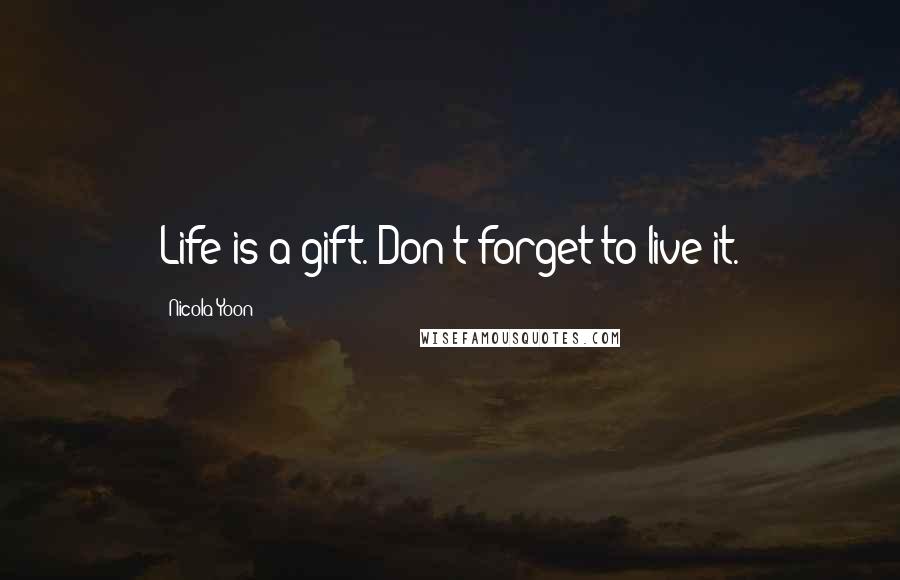 Nicola Yoon Quotes: Life is a gift. Don't forget to live it.