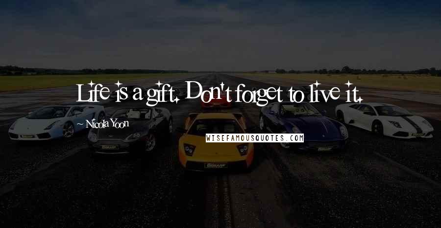 Nicola Yoon Quotes: Life is a gift. Don't forget to live it.