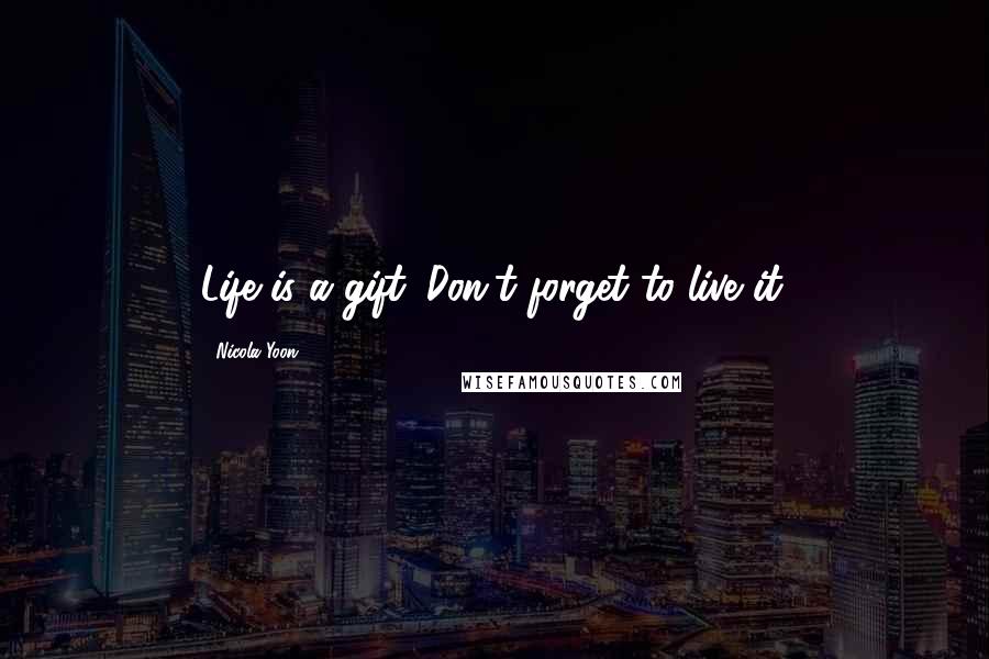 Nicola Yoon Quotes: Life is a gift. Don't forget to live it.