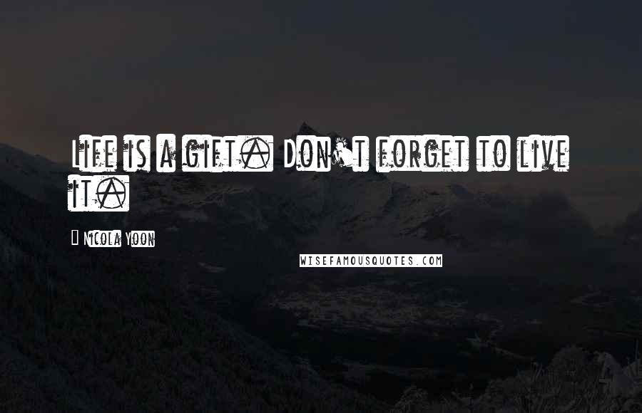 Nicola Yoon Quotes: Life is a gift. Don't forget to live it.