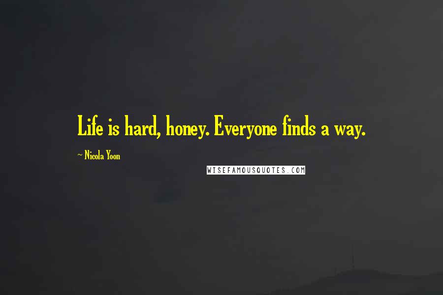 Nicola Yoon Quotes: Life is hard, honey. Everyone finds a way.