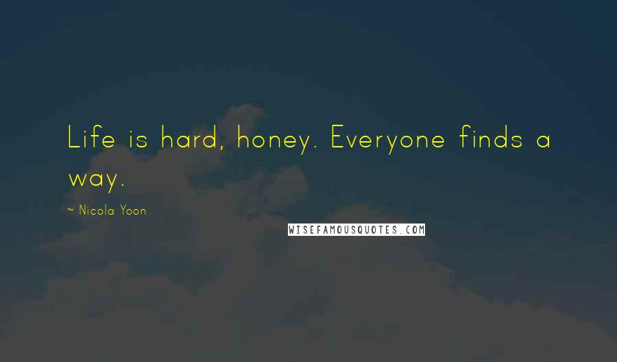 Nicola Yoon Quotes: Life is hard, honey. Everyone finds a way.