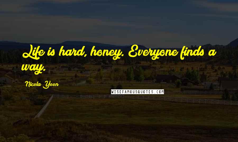 Nicola Yoon Quotes: Life is hard, honey. Everyone finds a way.