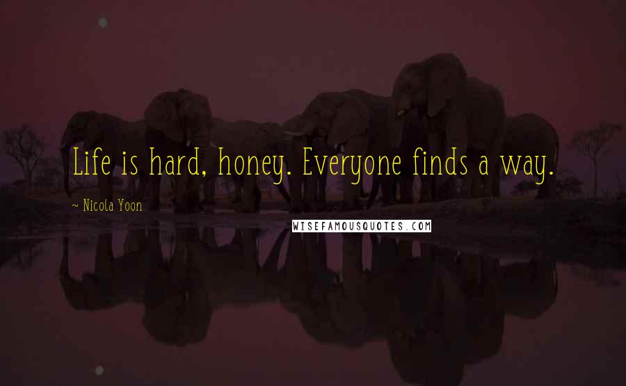Nicola Yoon Quotes: Life is hard, honey. Everyone finds a way.