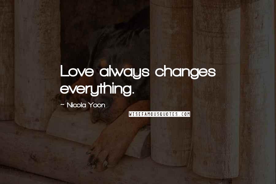 Nicola Yoon Quotes: Love always changes everything.