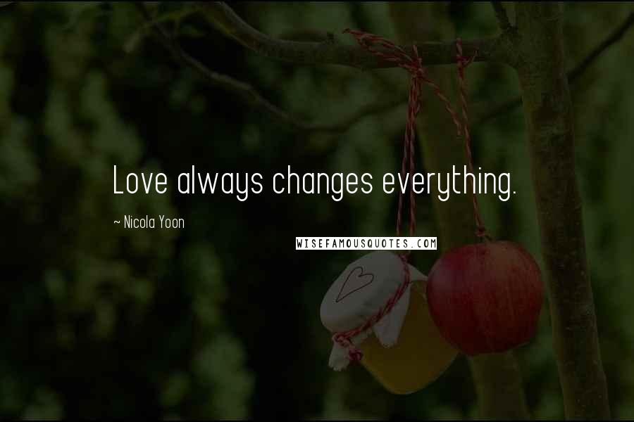 Nicola Yoon Quotes: Love always changes everything.
