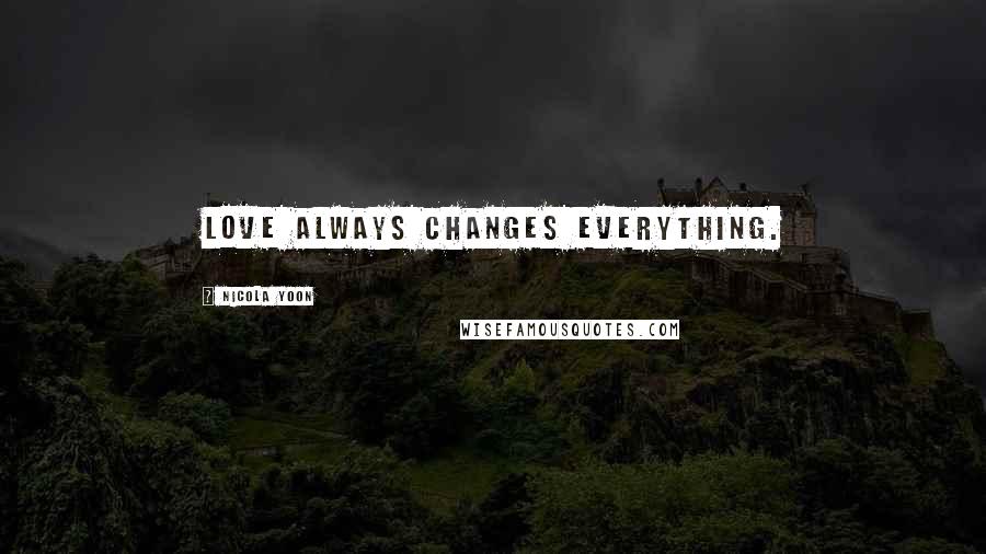 Nicola Yoon Quotes: Love always changes everything.