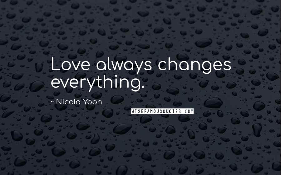 Nicola Yoon Quotes: Love always changes everything.