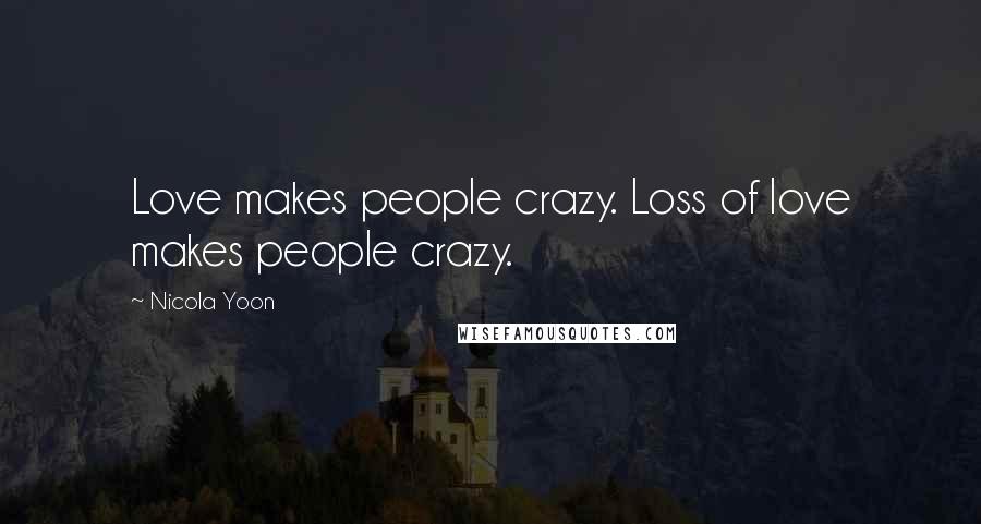 Nicola Yoon Quotes: Love makes people crazy. Loss of love makes people crazy.