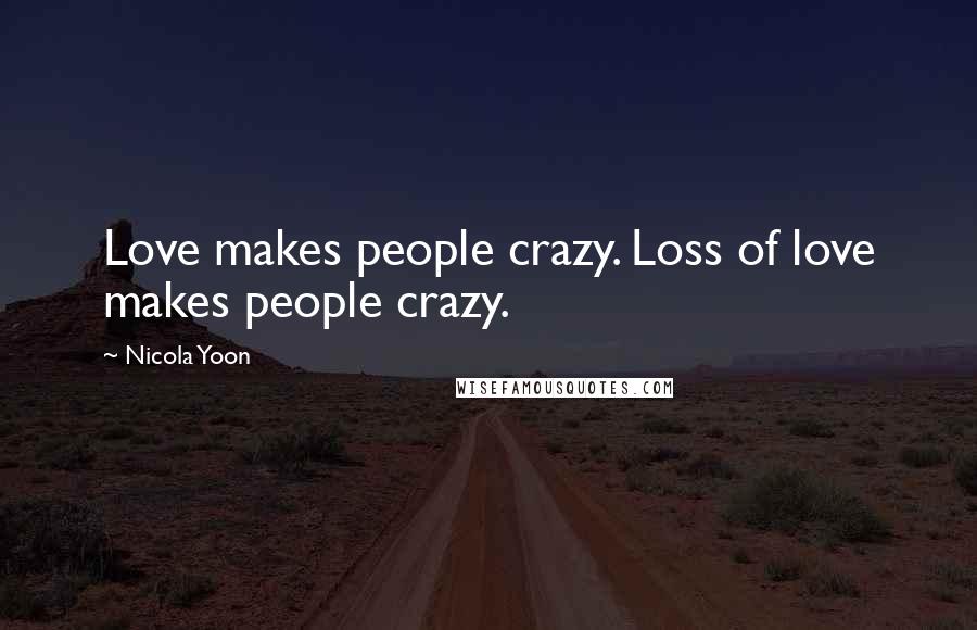 Nicola Yoon Quotes: Love makes people crazy. Loss of love makes people crazy.