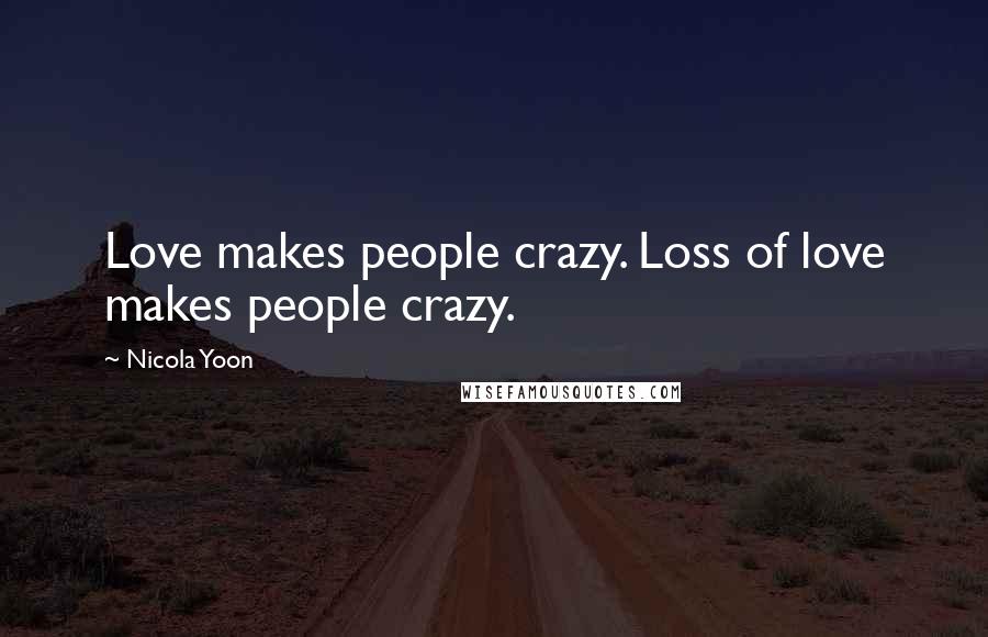 Nicola Yoon Quotes: Love makes people crazy. Loss of love makes people crazy.