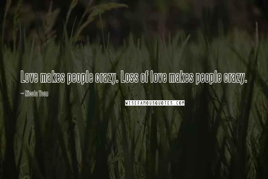 Nicola Yoon Quotes: Love makes people crazy. Loss of love makes people crazy.