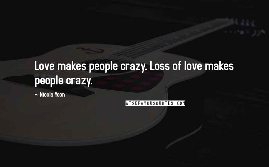 Nicola Yoon Quotes: Love makes people crazy. Loss of love makes people crazy.