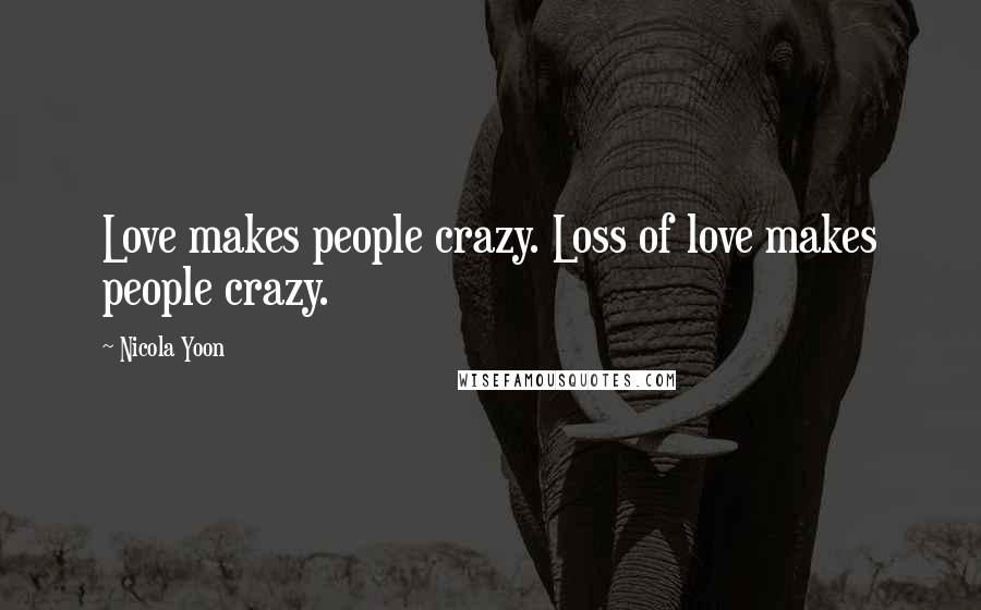 Nicola Yoon Quotes: Love makes people crazy. Loss of love makes people crazy.