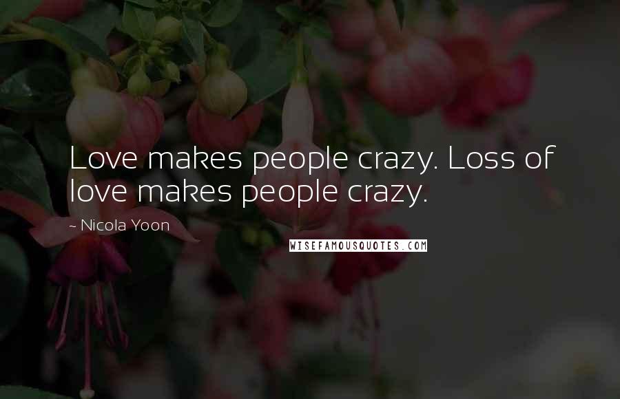 Nicola Yoon Quotes: Love makes people crazy. Loss of love makes people crazy.