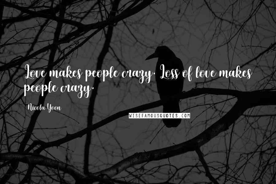 Nicola Yoon Quotes: Love makes people crazy. Loss of love makes people crazy.