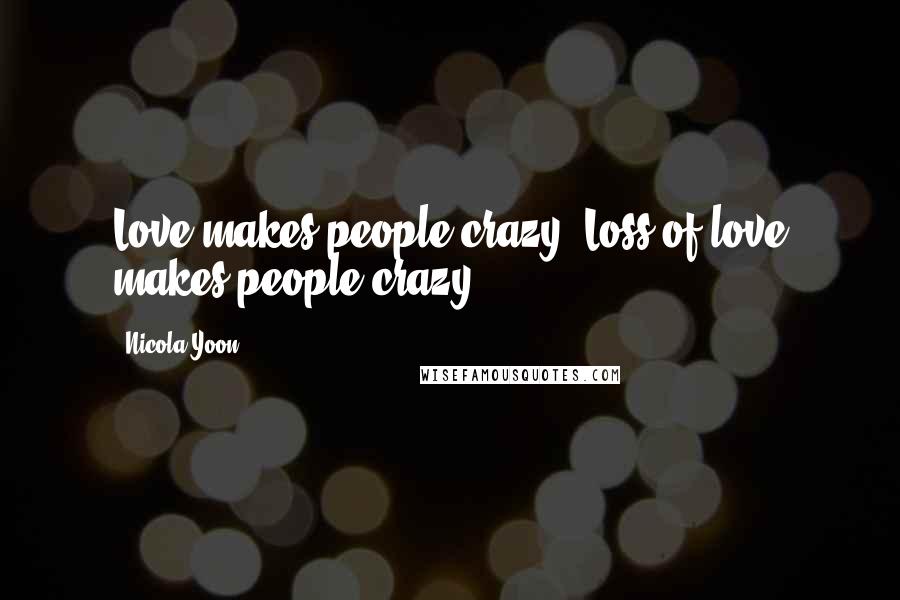 Nicola Yoon Quotes: Love makes people crazy. Loss of love makes people crazy.