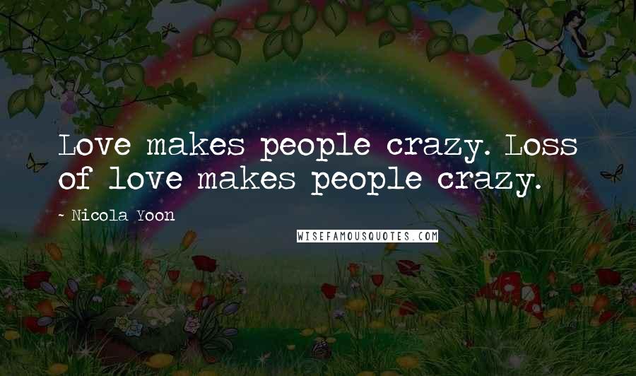 Nicola Yoon Quotes: Love makes people crazy. Loss of love makes people crazy.