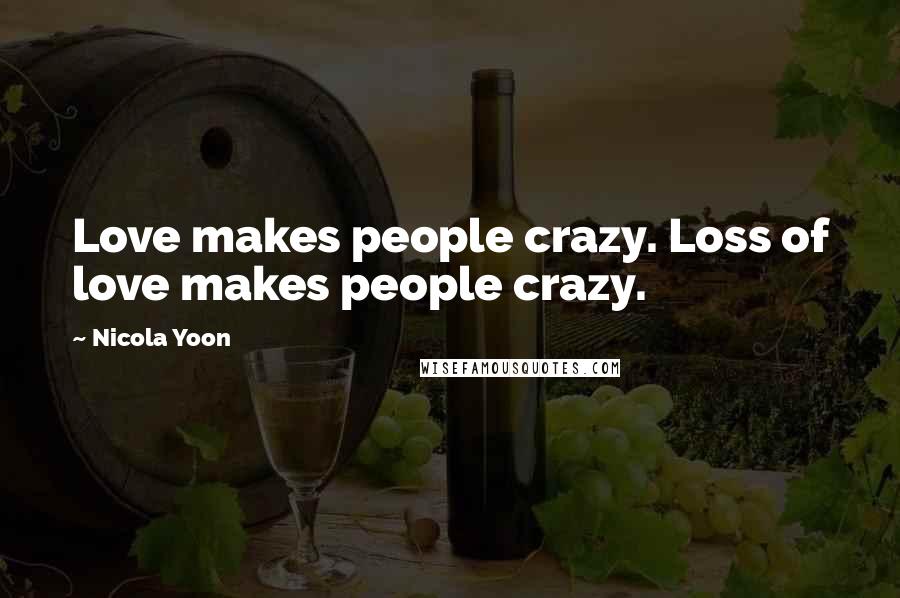 Nicola Yoon Quotes: Love makes people crazy. Loss of love makes people crazy.