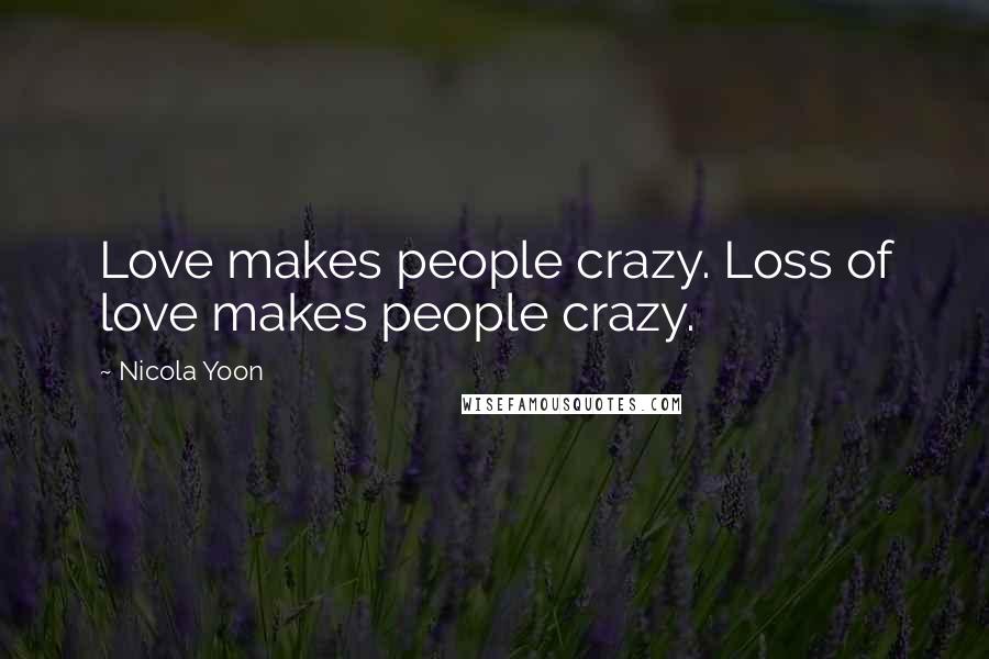 Nicola Yoon Quotes: Love makes people crazy. Loss of love makes people crazy.