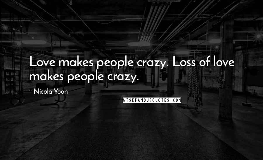 Nicola Yoon Quotes: Love makes people crazy. Loss of love makes people crazy.