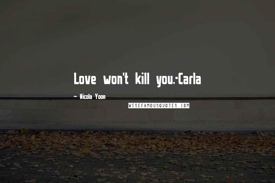 Nicola Yoon Quotes: Love won't kill you.-Carla