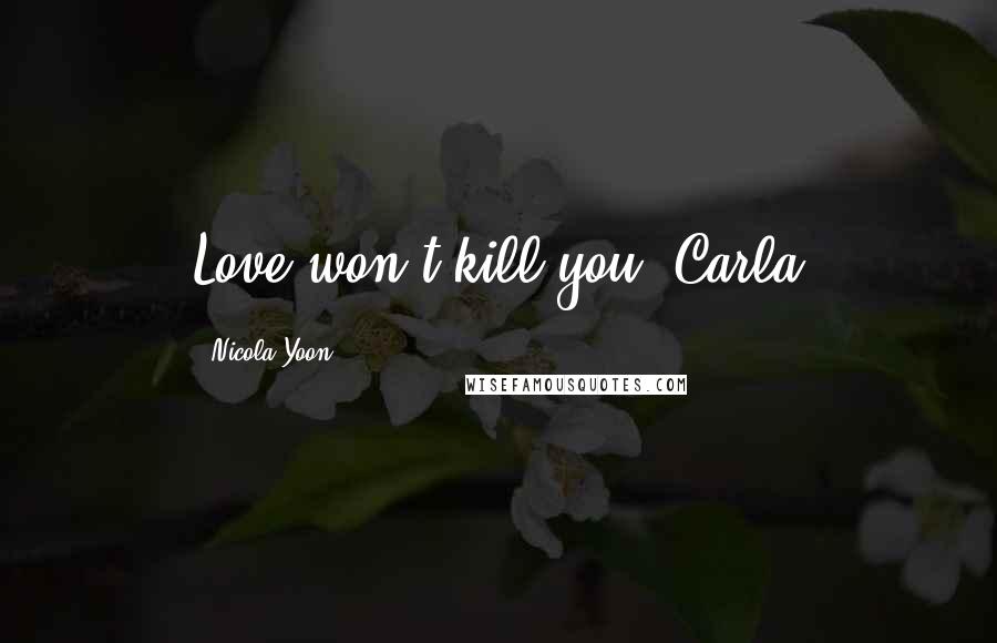 Nicola Yoon Quotes: Love won't kill you.-Carla